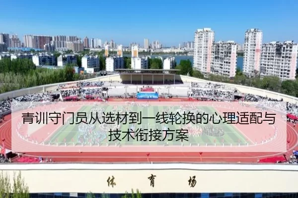青训守门员从选材到一线轮换的心理适配与技术衔接方案
