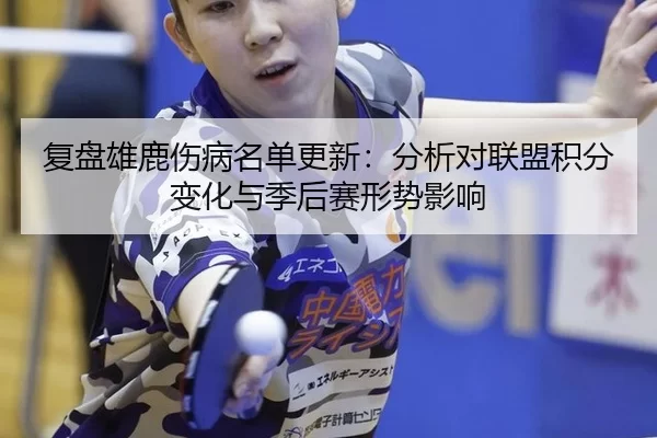 复盘雄鹿伤病名单更新：分析对联盟积分变化与季后赛形势影响